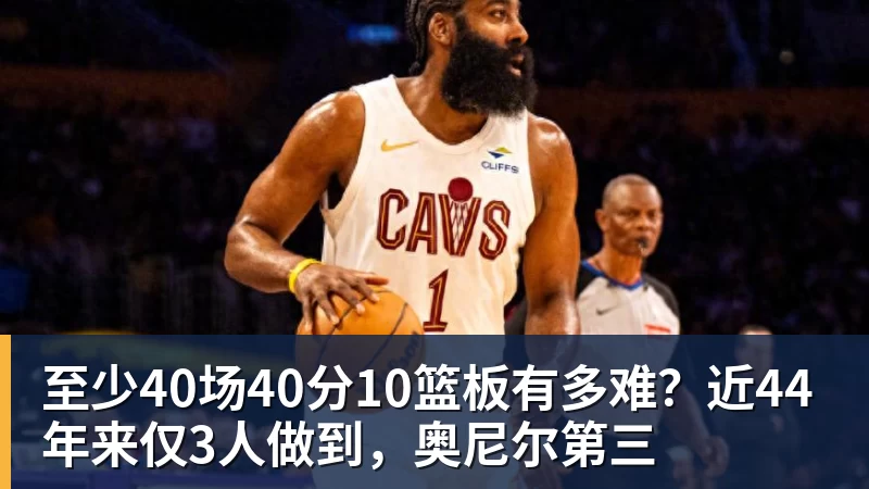 星空体育至少40场40分10篮板有多难？近44年来仅3人做到，奥尼尔第三